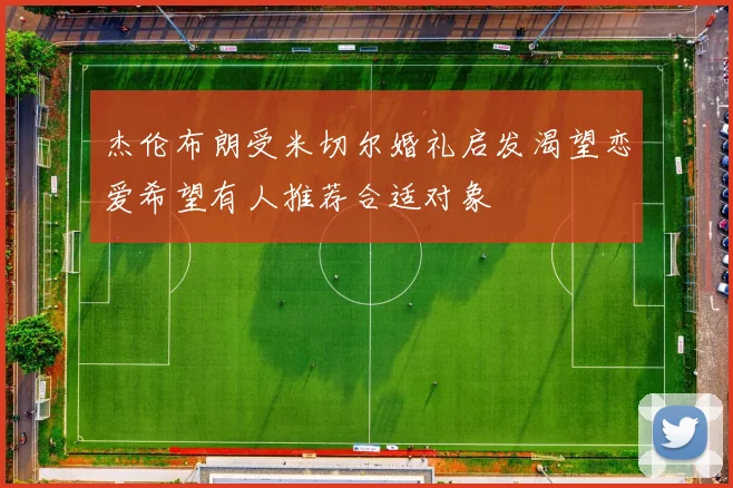 杰伦布朗受米切尔婚礼启发渴望恋爱希望有人推荐合适对象
