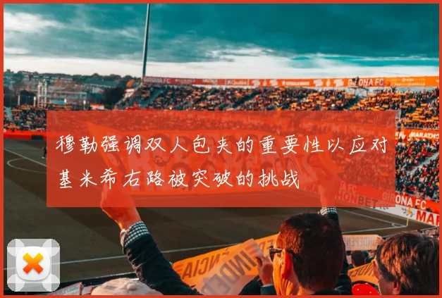 穆勒强调双人包夹的重要性以应对基米希右路被突破的挑战